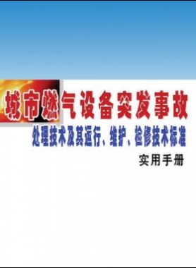 城市燃?xì)庠O(shè)備突發(fā)事故處理技術(shù)及其運(yùn)行、維護(hù)、檢修技術(shù)標(biāo)準(zhǔn)實(shí)用手冊
